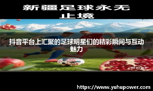 抖音平台上汇聚的足球明星们的精彩瞬间与互动魅力